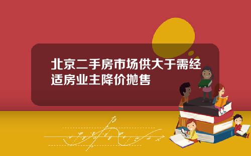 北京二手房市场供大于需经适房业主降价抛售