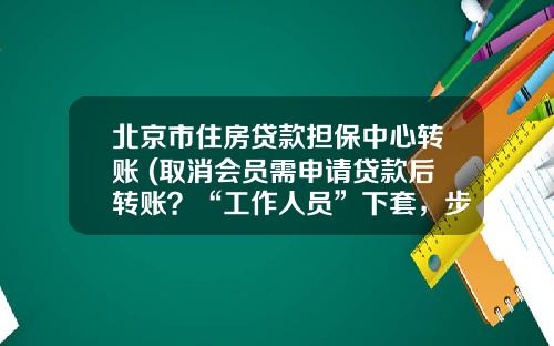 北京市住房贷款担保中心转账 (取消会员需申请贷款后转账？“工作人员”下套，步步惊心)_1
