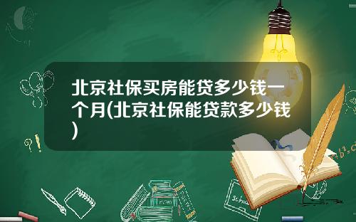 北京社保买房能贷多少钱一个月(北京社保能贷款多少钱)