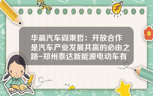 华晨汽车阎秉哲：开放合作是汽车产业发展共赢的必由之路-郑州泰达新能源电动车有限公司【新闻】