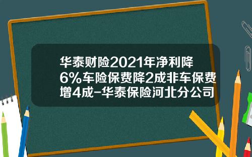 华泰财险2021年净利降6%车险保费降2成非车保费增4成-华泰保险河北分公司【新闻】