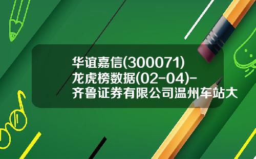 华谊嘉信(300071)龙虎榜数据(02-04)-齐鲁证券有限公司温州车站大道证券营业部【新闻】