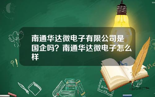 南通华达微电子有限公司是国企吗？南通华达微电子怎么样