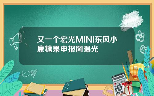 又一个宏光MINI东风小康糖果申报图曝光