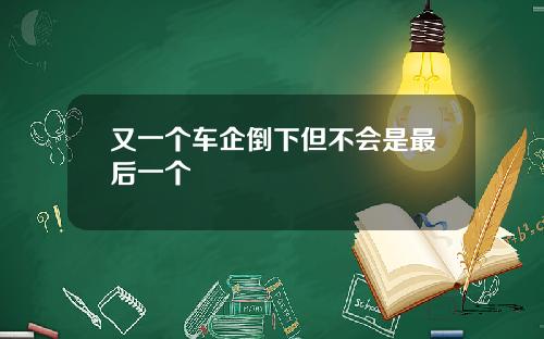 又一个车企倒下但不会是最后一个