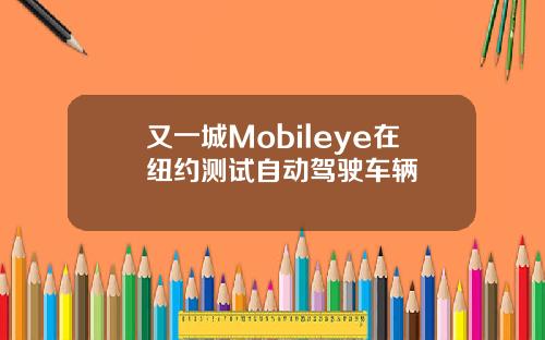 又一城Mobileye在纽约测试自动驾驶车辆
