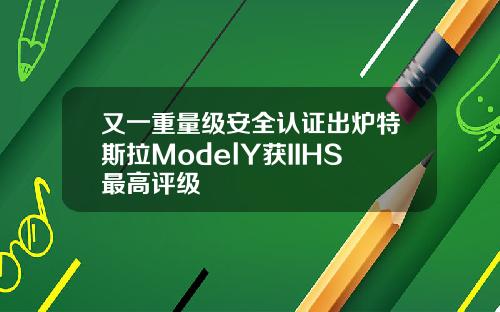 又一重量级安全认证出炉特斯拉ModelY获IIHS最高评级
