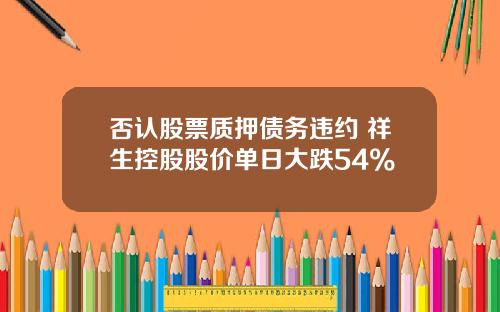 否认股票质押债务违约 祥生控股股价单日大跌54%