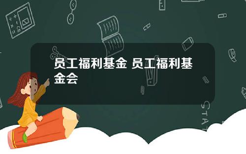 员工福利基金 员工福利基金会