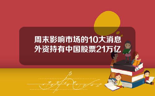 周末影响市场的10大消息外资持有中国股票21万亿
