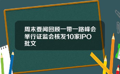 周末要闻回顾一带一路峰会举行证监会核发10家IPO批文