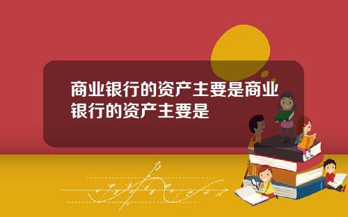 商业银行的资产主要是商业银行的资产主要是