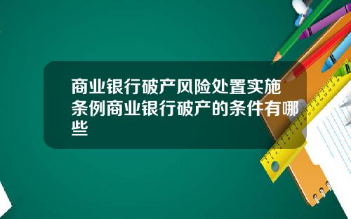 商业银行破产风险处置实施条例商业银行破产的条件有哪些
