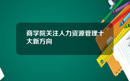 商学院关注人力资源管理十大新方向