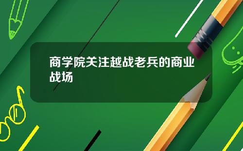 商学院关注越战老兵的商业战场
