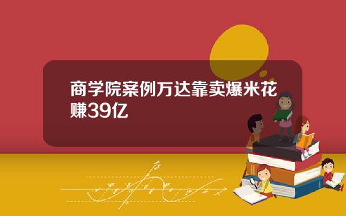 商学院案例万达靠卖爆米花赚39亿
