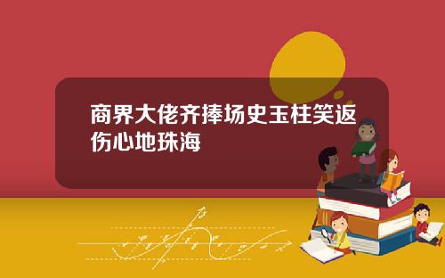 商界大佬齐捧场史玉柱笑返伤心地珠海