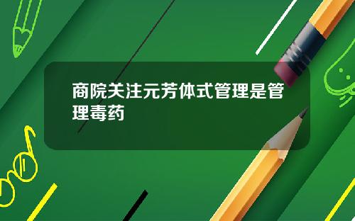 商院关注元芳体式管理是管理毒药