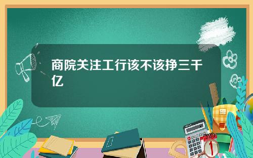 商院关注工行该不该挣三千亿