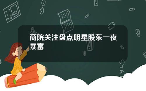 商院关注盘点明星股东一夜暴富