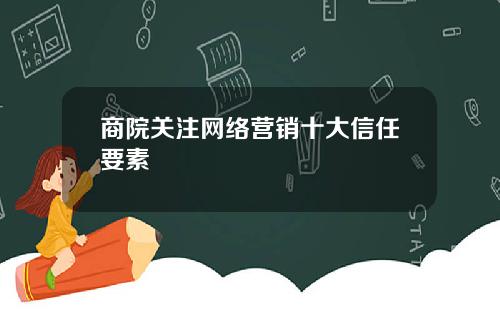 商院关注网络营销十大信任要素