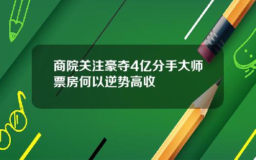 商院关注豪夺4亿分手大师票房何以逆势高收