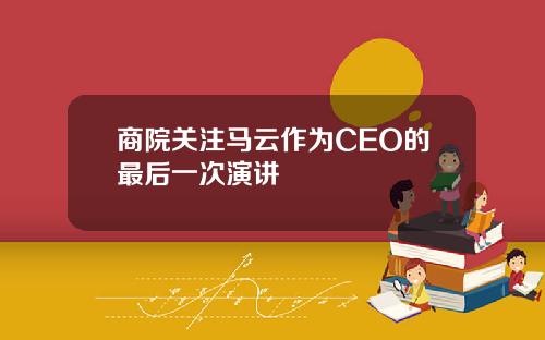 商院关注马云作为CEO的最后一次演讲