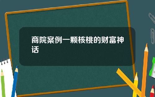 商院案例一颗核桃的财富神话