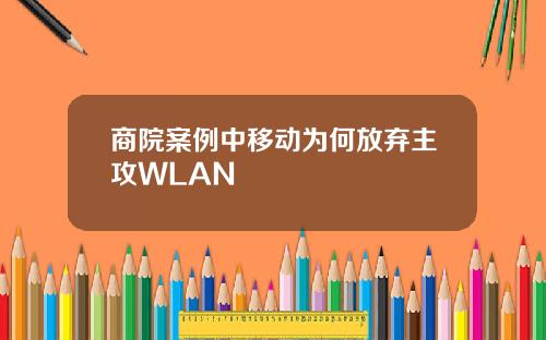商院案例中移动为何放弃主攻WLAN