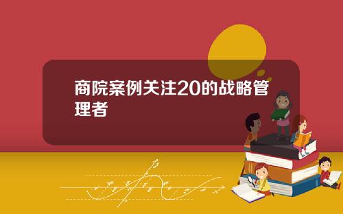 商院案例关注20的战略管理者