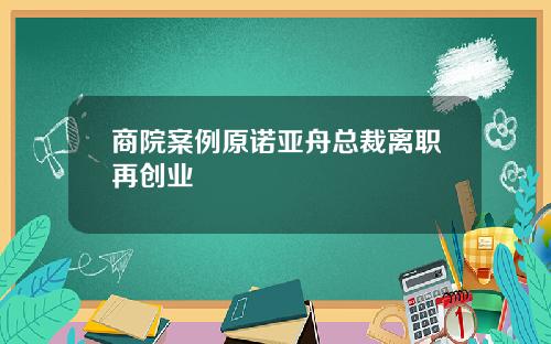 商院案例原诺亚舟总裁离职再创业