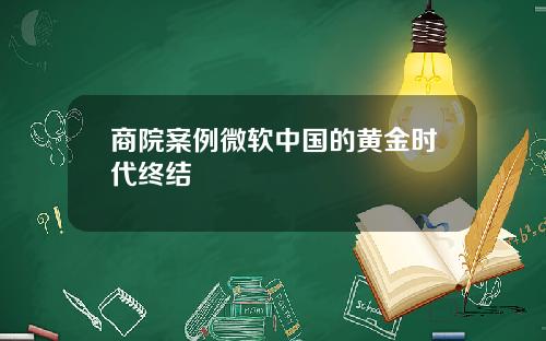 商院案例微软中国的黄金时代终结