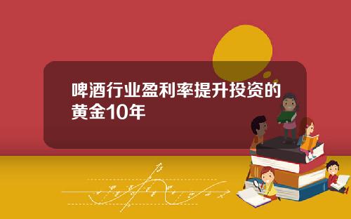 啤酒行业盈利率提升投资的黄金10年