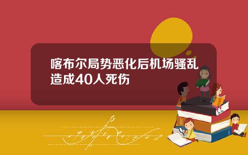喀布尔局势恶化后机场骚乱造成40人死伤