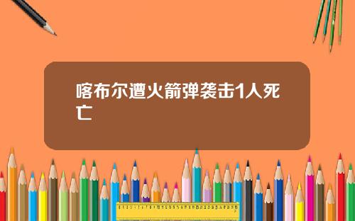 喀布尔遭火箭弹袭击1人死亡