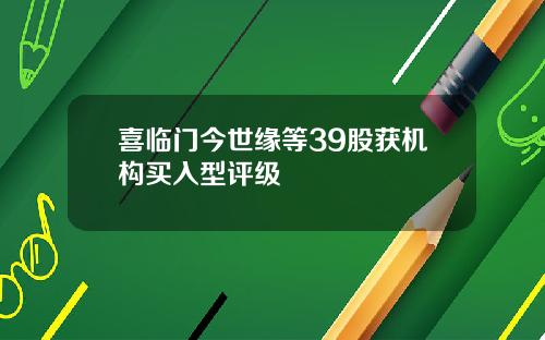 喜临门今世缘等39股获机构买入型评级