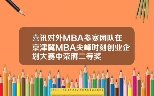 喜讯对外MBA参赛团队在京津冀MBA尖峰时刻创业企划大赛中荣膺二等奖