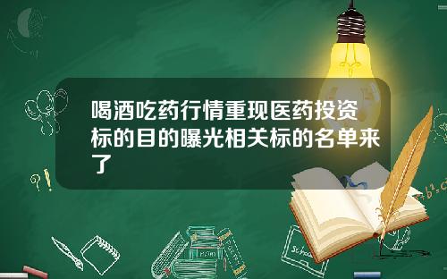 喝酒吃药行情重现医药投资标的目的曝光相关标的名单来了
