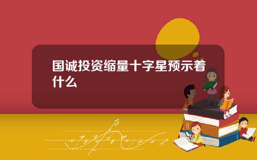 国诚投资缩量十字星预示着什么