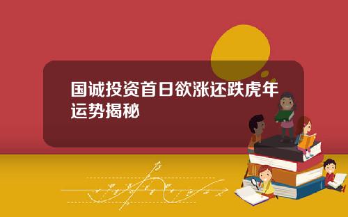 国诚投资首日欲涨还跌虎年运势揭秘