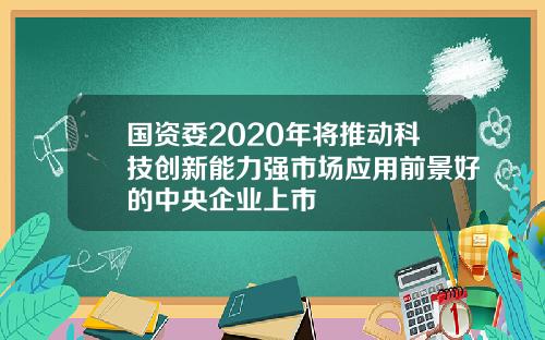 国资委2020年将推动科技创新能力强市场应用前景好的中央企业上市
