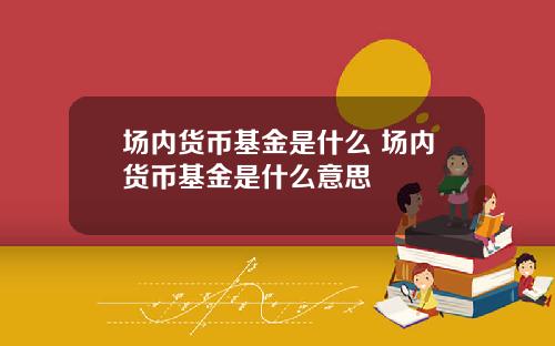 场内货币基金是什么 场内货币基金是什么意思