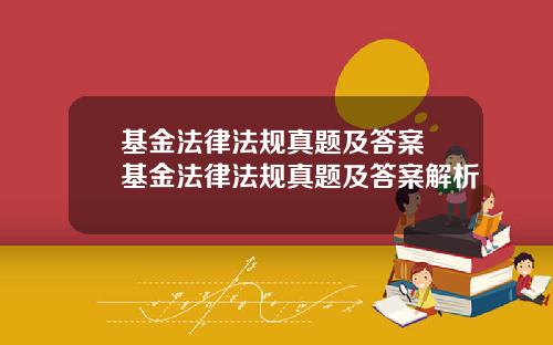 基金法律法规真题及答案 基金法律法规真题及答案解析