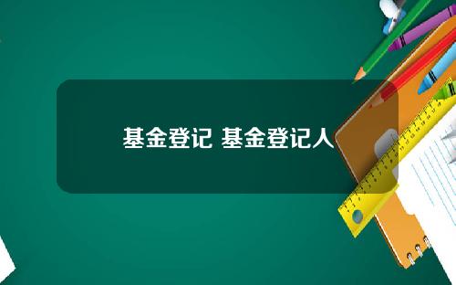 基金登记 基金登记人