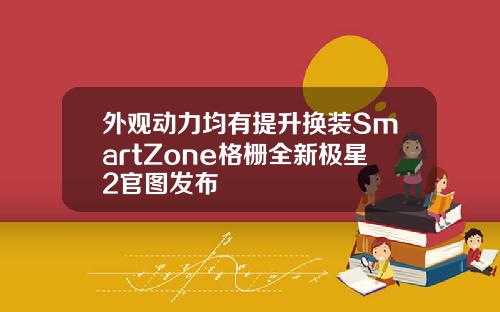 外观动力均有提升换装SmartZone格栅全新极星2官图发布