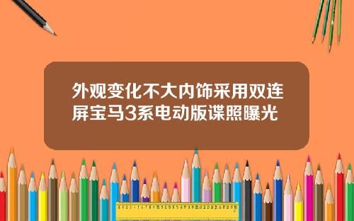 外观变化不大内饰采用双连屏宝马3系电动版谍照曝光
