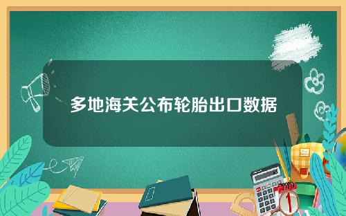 多地海关公布轮胎出口数据