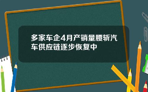 多家车企4月产销量腰斩汽车供应链逐步恢复中