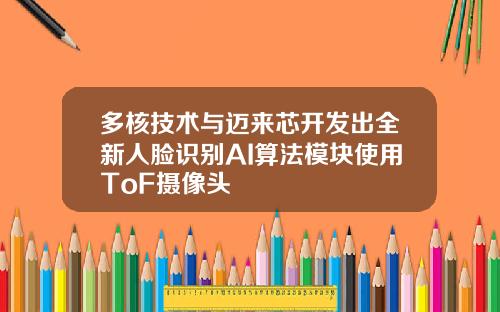 多核技术与迈来芯开发出全新人脸识别AI算法模块使用ToF摄像头