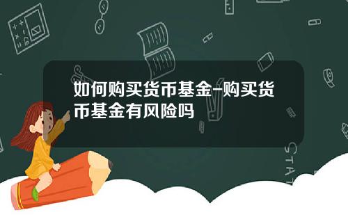 如何购买货币基金-购买货币基金有风险吗